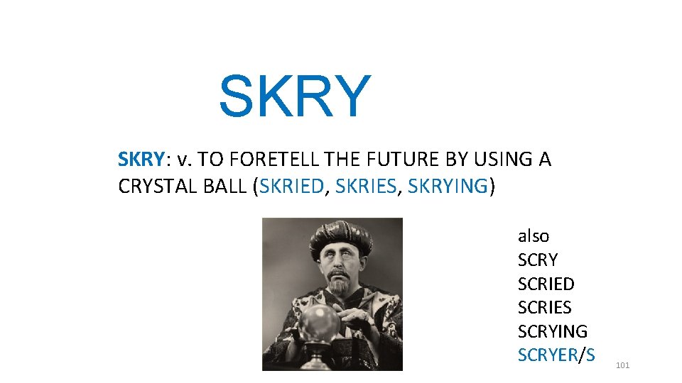 SKRY: v. TO FORETELL THE FUTURE BY USING A CRYSTAL BALL (SKRIED, SKRIES, SKRYING) SKRY: v. TO FORETELL THE FUTURE BY USING A CRYSTAL BALL (SKRIED, SKRIES, SKRYING)