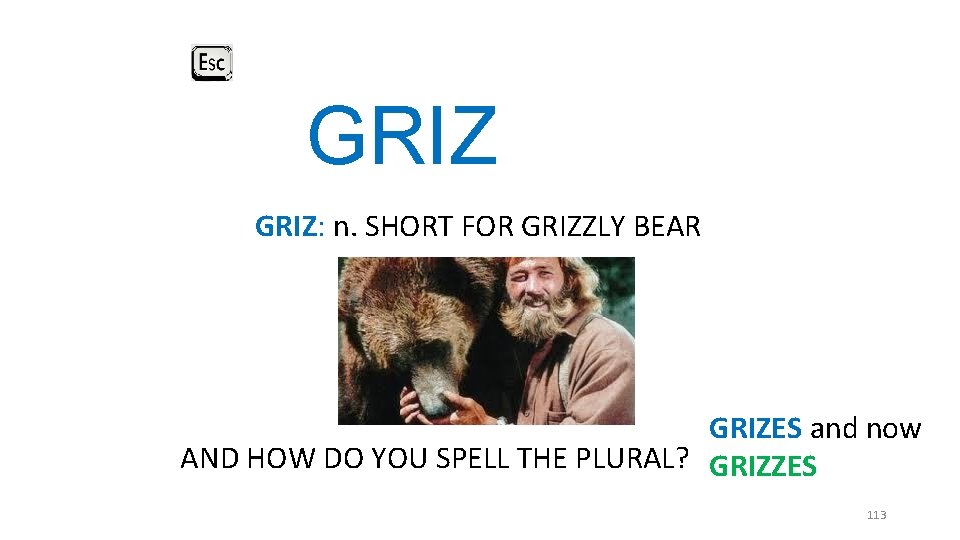 GRIZ: n. SHORT FOR GRIZZLY BEAR GRIZES and now AND HOW DO YOU SPELL GRIZ: n. SHORT FOR GRIZZLY BEAR GRIZES and now AND HOW DO YOU SPELL