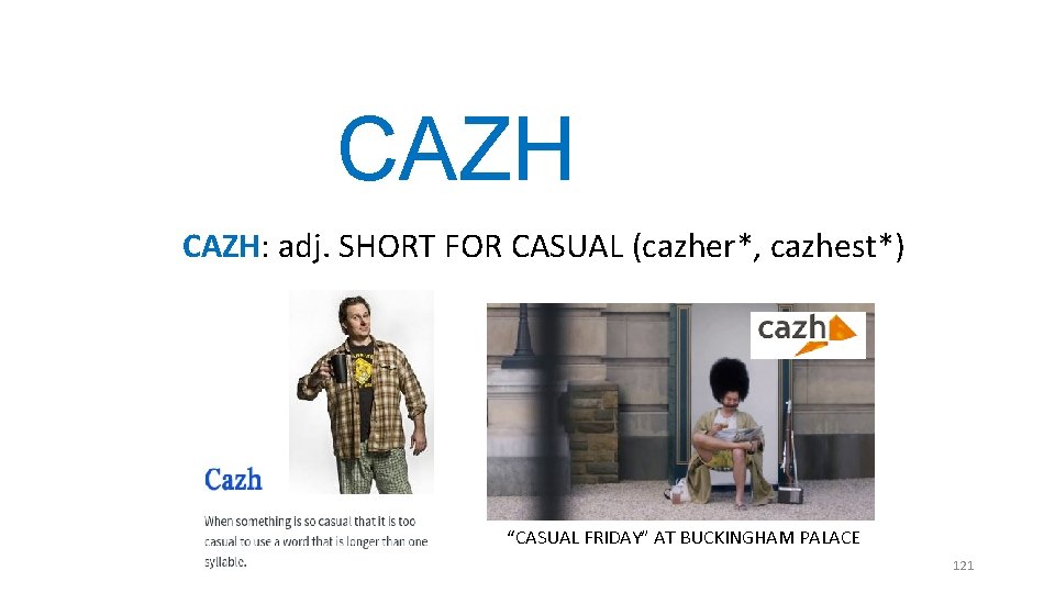 CAZH: adj. SHORT FOR CASUAL (cazher*, cazhest*) “CASUAL FRIDAY” AT BUCKINGHAM PALACE 121 CAZH: adj. SHORT FOR CASUAL (cazher*, cazhest*) “CASUAL FRIDAY” AT BUCKINGHAM PALACE 121