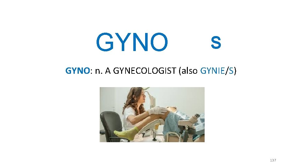 GYNO S GYNO: n. A GYNECOLOGIST (also GYNIE/S) 137 GYNO S GYNO: n. A GYNECOLOGIST (also GYNIE/S) 137