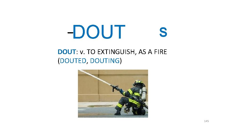 _ DOUT S DOUT: v. TO EXTINGUISH, AS A FIRE (DOUTED, DOUTING) 145 _ DOUT S DOUT: v. TO EXTINGUISH, AS A FIRE (DOUTED, DOUTING) 145