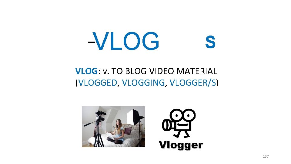 _ VLOG S VLOG: v. TO BLOG VIDEO MATERIAL (VLOGGED, VLOGGING, VLOGGER/S) 157 _ VLOG S VLOG: v. TO BLOG VIDEO MATERIAL (VLOGGED, VLOGGING, VLOGGER/S) 157