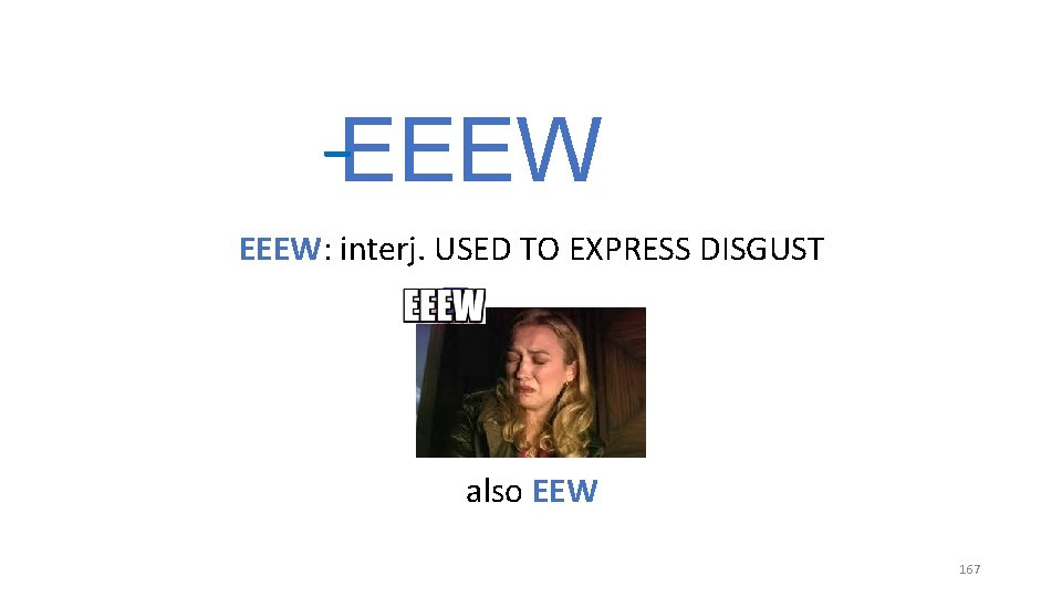 _ EEEW: interj. USED TO EXPRESS DISGUST also EEW 167 _ EEEW: interj. USED TO EXPRESS DISGUST also EEW 167
