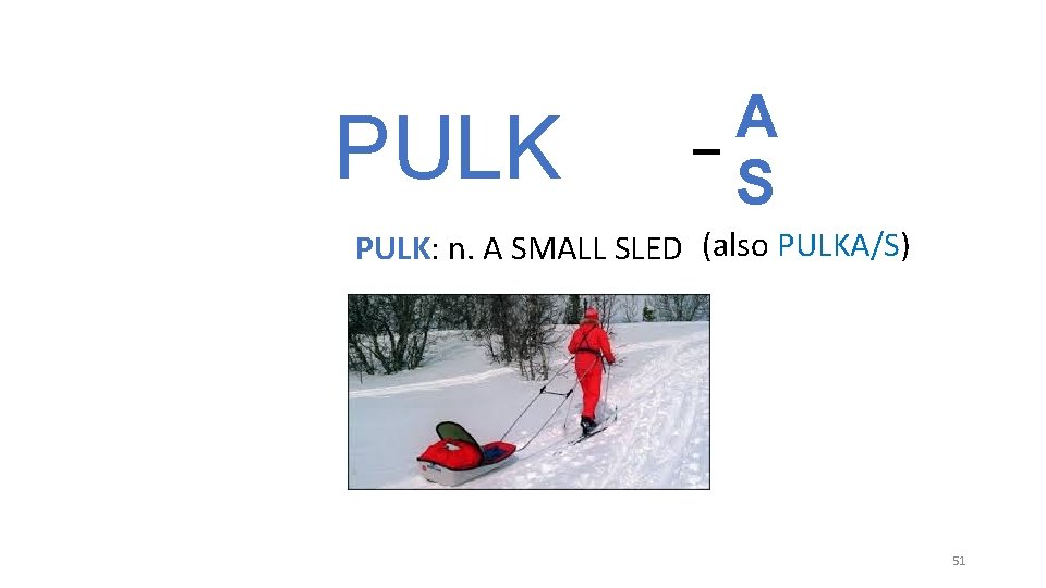 PULK _ A S PULK: n. A SMALL SLED (also PULKA/S) 51 PULK _ A S PULK: n. A SMALL SLED (also PULKA/S) 51