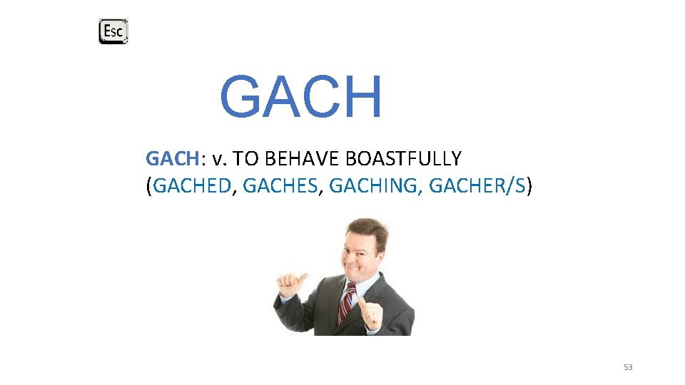 GACH: v. TO BEHAVE BOASTFULLY (GACHED, GACHES, GACHING, GACHER/S) 53 GACH: v. TO BEHAVE BOASTFULLY (GACHED, GACHES, GACHING, GACHER/S) 53