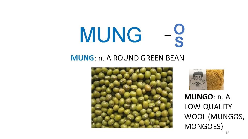 MUNG _O S MUNG: n. A ROUND GREEN BEAN MUNGO: n. A LOW-QUALITY WOOL MUNG _O S MUNG: n. A ROUND GREEN BEAN MUNGO: n. A LOW-QUALITY WOOL