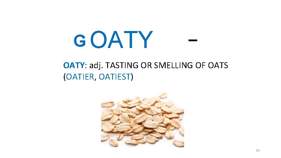 G OATY _ OATY: adj. TASTING OR SMELLING OF OATS (OATIER, OATIEST) 79 G OATY _ OATY: adj. TASTING OR SMELLING OF OATS (OATIER, OATIEST) 79