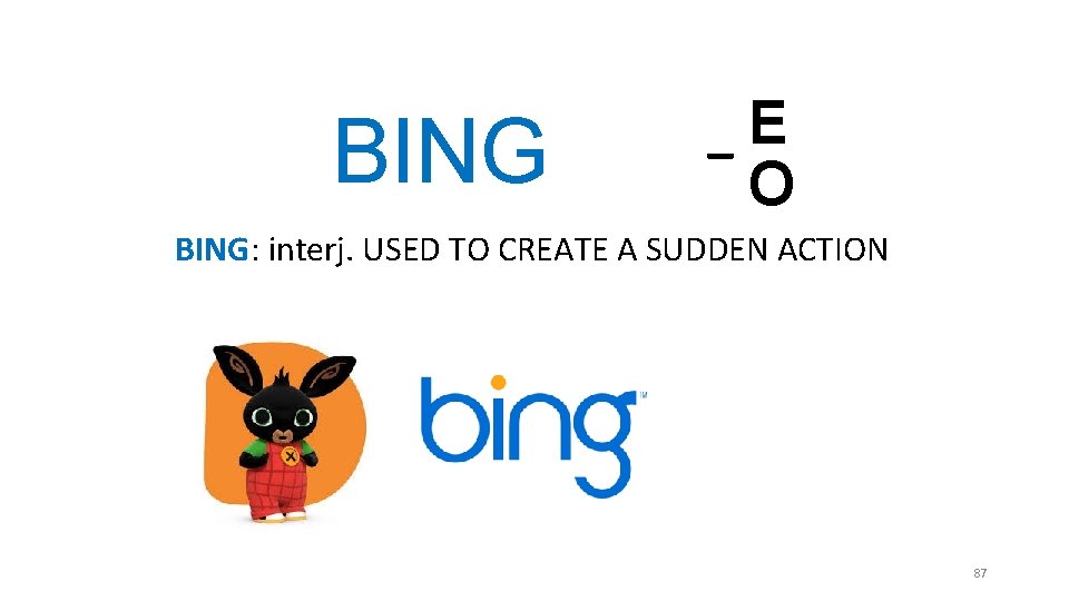 BING _E O BING: interj. USED TO CREATE A SUDDEN ACTION 87 BING _E O BING: interj. USED TO CREATE A SUDDEN ACTION 87