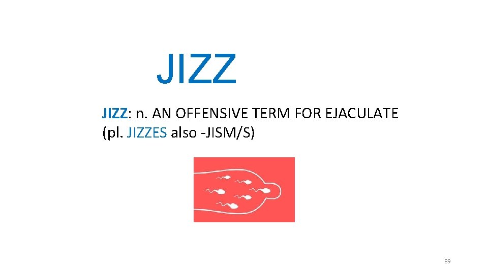 JIZZ: n. AN OFFENSIVE TERM FOR EJACULATE (pl. JIZZES also -JISM/S) 89 JIZZ: n. AN OFFENSIVE TERM FOR EJACULATE (pl. JIZZES also -JISM/S) 89