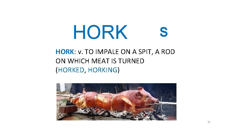 HORK S HORK: v. TO IMPALE ON A SPIT, A ROD ON WHICH MEAT HORK S HORK: v. TO IMPALE ON A SPIT, A ROD ON WHICH MEAT