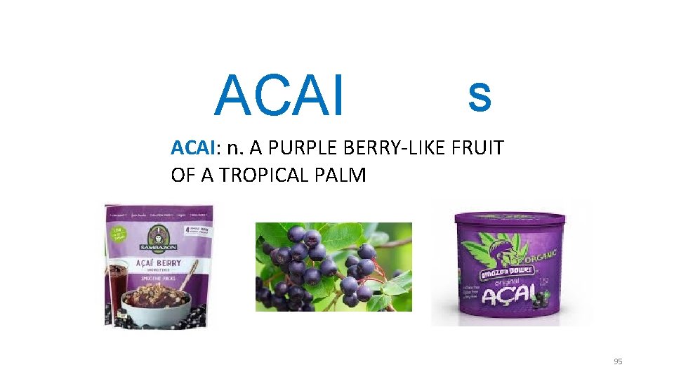 ACAI S ACAI: n. A PURPLE BERRY-LIKE FRUIT OF A TROPICAL PALM 95 ACAI S ACAI: n. A PURPLE BERRY-LIKE FRUIT OF A TROPICAL PALM 95