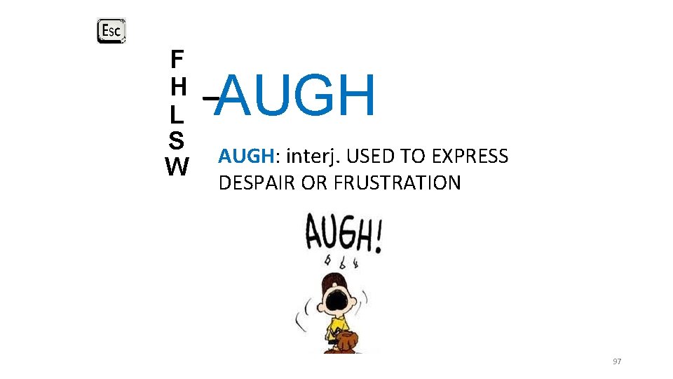 F H L S W _ AUGH: interj. USED TO EXPRESS DESPAIR OR FRUSTRATION F H L S W _ AUGH: interj. USED TO EXPRESS DESPAIR OR FRUSTRATION