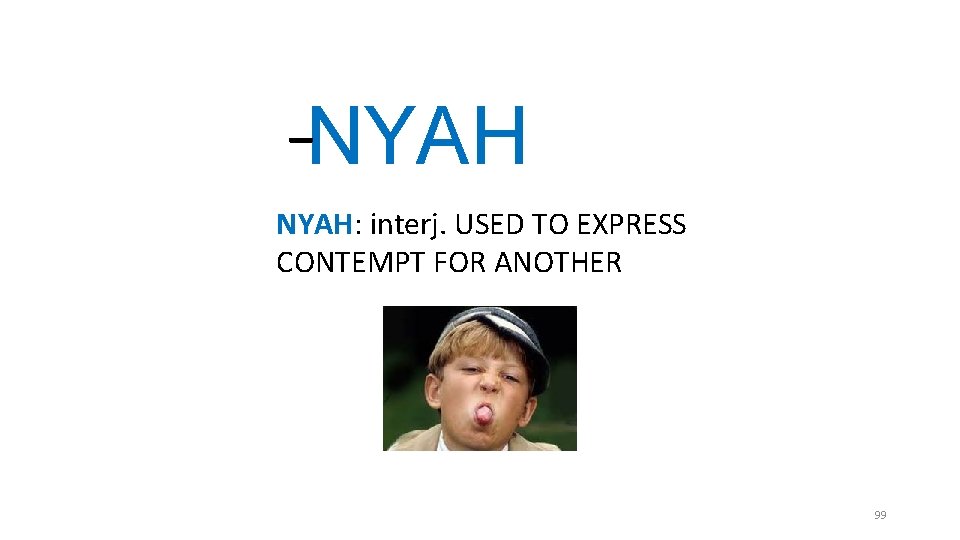 _ NYAH: interj. USED TO EXPRESS CONTEMPT FOR ANOTHER 99 _ NYAH: interj. USED TO EXPRESS CONTEMPT FOR ANOTHER 99