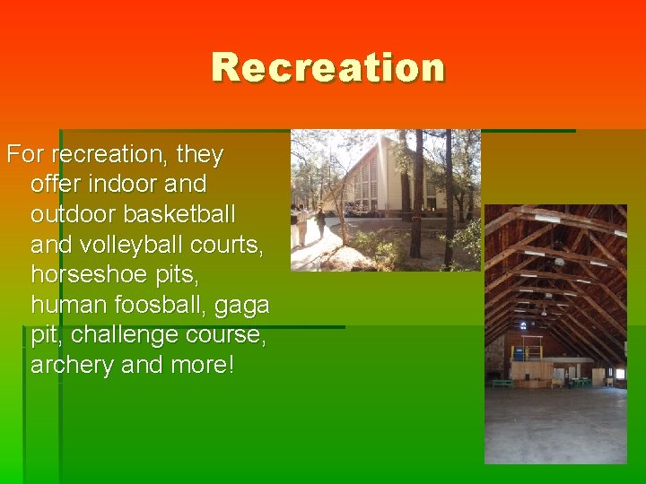 Recreation For recreation, they offer indoor and outdoor basketball and volleyball courts, horseshoe pits,