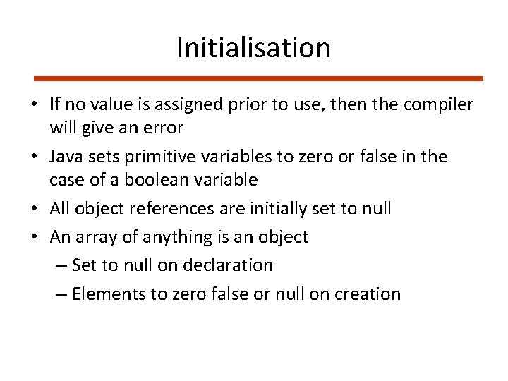 Initialisation • If no value is assigned prior to use, then the compiler will