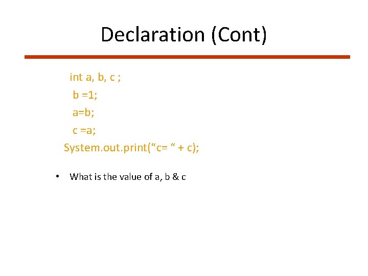 Declaration (Cont) int a, b, c ; b =1; a=b; c =a; System. out.