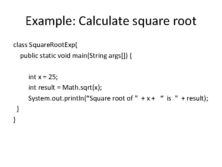 Example: Calculate square root class Square. Root. Exp{ public static void main(String args[]) {