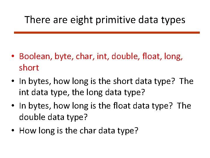 There are eight primitive data types • Boolean, byte, char, int, double, float, long,