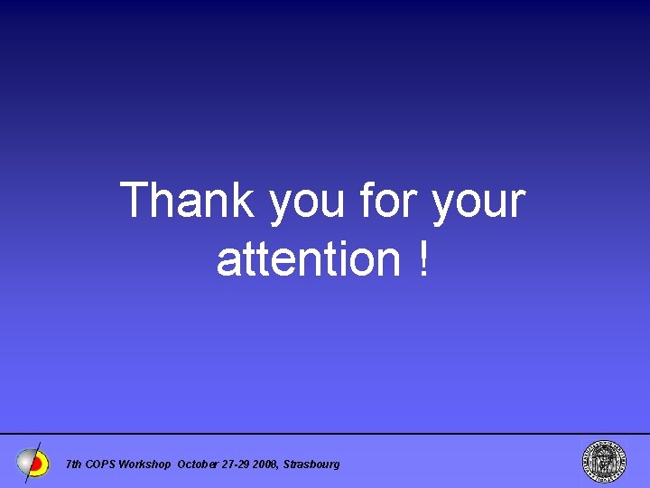 Thank you for your attention ! 7 th COPS Workshop October 27 -29 2008,