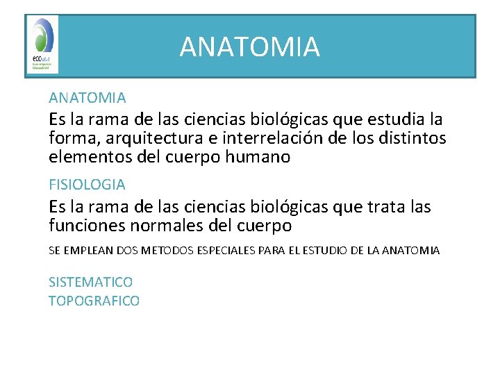 ANATOMIA Es la rama de las ciencias biológicas que estudia la forma, arquitectura e
