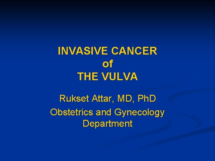 INVASIVE CANCER of THE VULVA Rukset Attar, MD, Ph. D Obstetrics and Gynecology Department