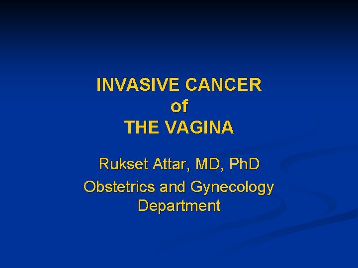 INVASIVE CANCER of THE VAGINA Rukset Attar, MD, Ph. D Obstetrics and Gynecology Department
