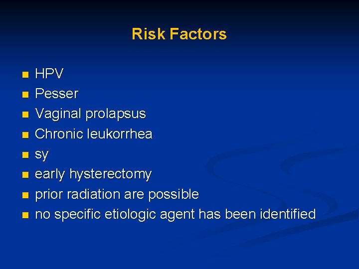 Risk Factors n n n n HPV Pesser Vaginal prolapsus Chronic leukorrhea sy early