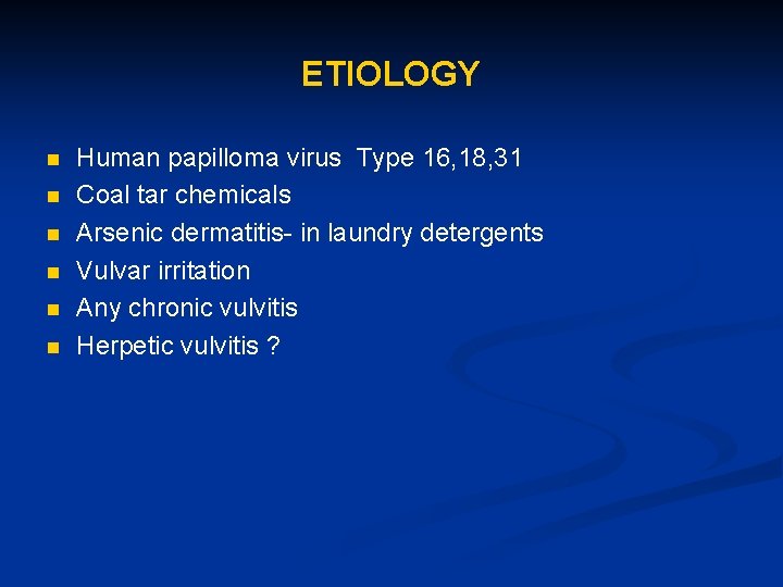 ETIOLOGY n n n Human papilloma virus Type 16, 18, 31 Coal tar chemicals