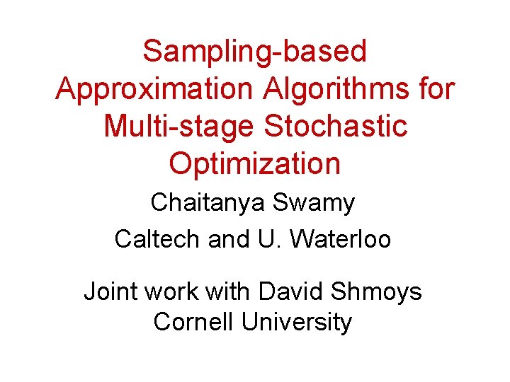 Sampling-based Approximation Algorithms for Multi-stage Stochastic Optimization Chaitanya Swamy Caltech and U. Waterloo Joint