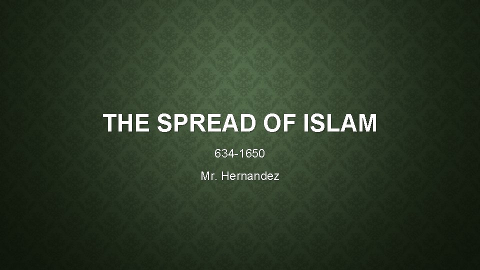THE SPREAD OF ISLAM 634 1650 Mr Hernandez