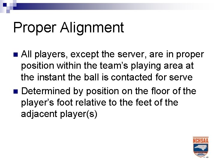 Proper Alignment All players, except the server, are in proper position within the team’s