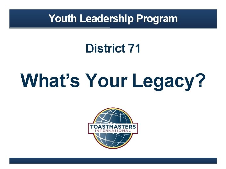 Youth Leadership Program District 71 What’s Your Legacy? 