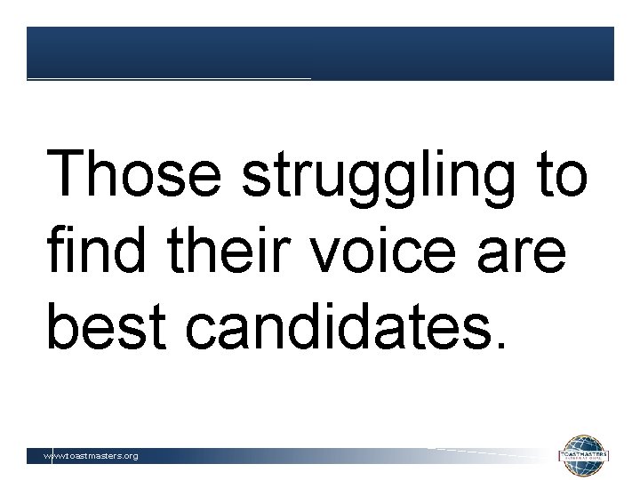 Those struggling to find their voice are best candidates. www. toastmasters. org 