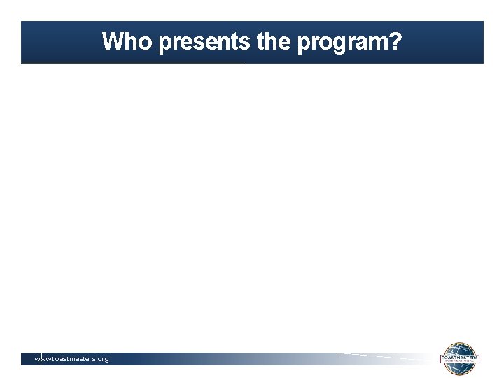 Who presents the program? www. toastmasters. org 