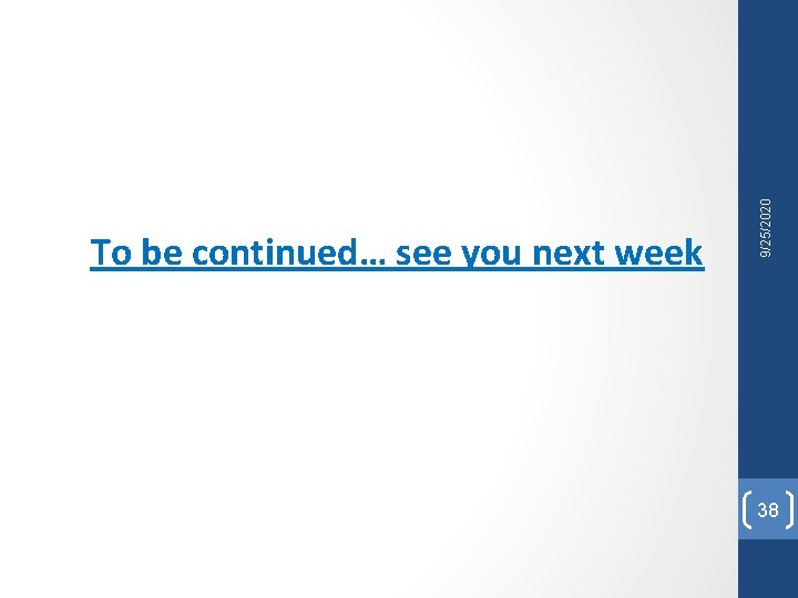 9/25/2020 To be continued… see you next week 38 