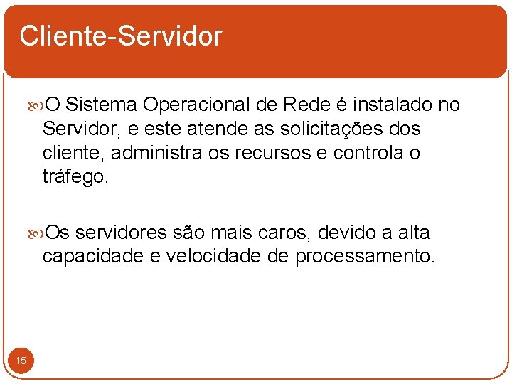 Cliente-Servidor O Sistema Operacional de Rede é instalado no Servidor, e este atende as