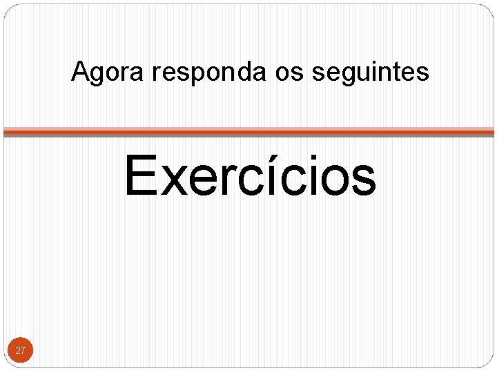 Agora responda os seguintes Exercícios 27 