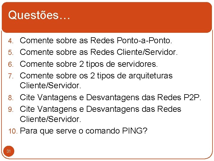 Questões… 4. Comente sobre as Redes Ponto-a-Ponto. 5. Comente sobre as Redes Cliente/Servidor. 6.