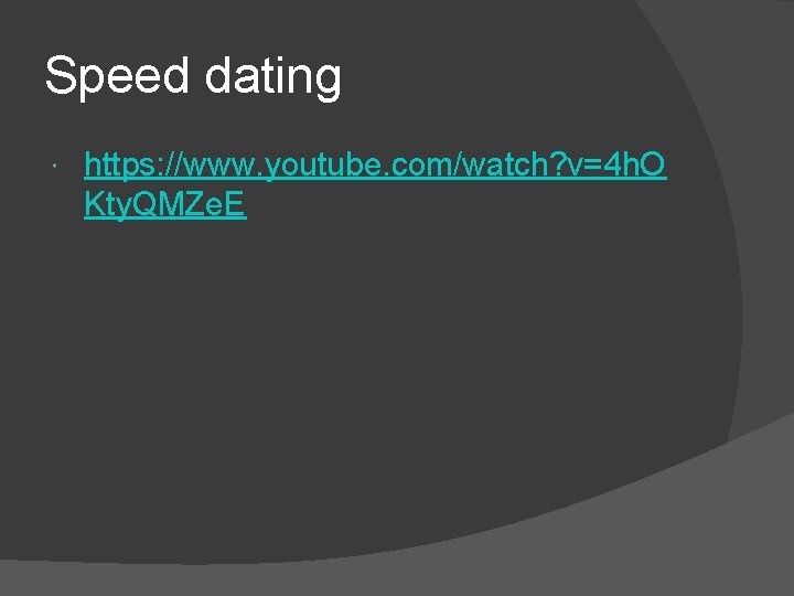 Speed dating https: //www. youtube. com/watch? v=4 h. O Kty. QMZe. E 