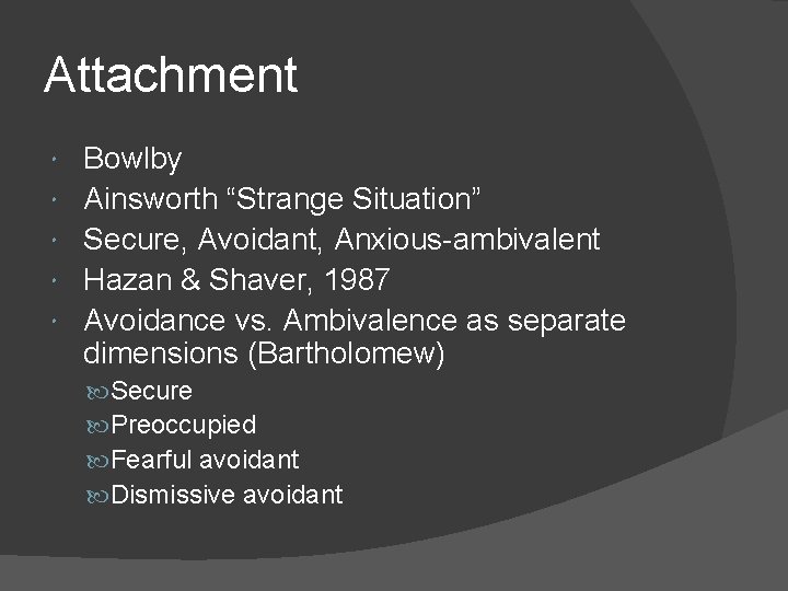 Attachment Bowlby Ainsworth “Strange Situation” Secure, Avoidant, Anxious-ambivalent Hazan & Shaver, 1987 Avoidance vs.
