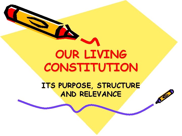 OUR LIVING CONSTITUTION ITS PURPOSE, STRUCTURE AND RELEVANCE 