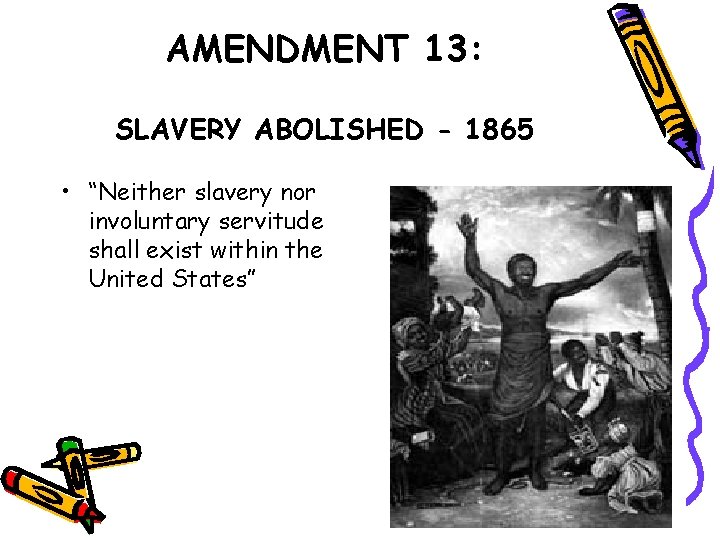 AMENDMENT 13: SLAVERY ABOLISHED - 1865 • “Neither slavery nor involuntary servitude shall exist