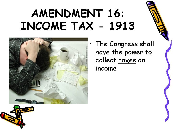 AMENDMENT 16: INCOME TAX - 1913 • The Congress shall have the power to