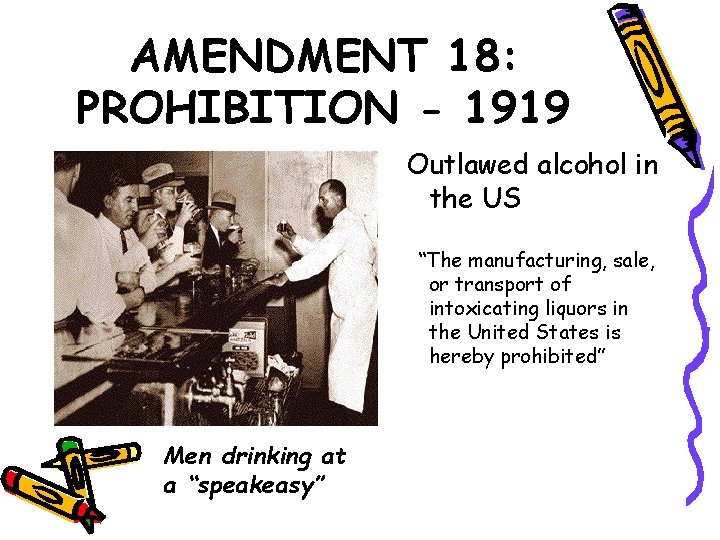 AMENDMENT 18: PROHIBITION - 1919 Outlawed alcohol in the US “The manufacturing, sale, or