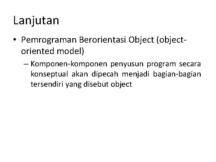 Lanjutan • Pemrograman Berorientasi Object (objectoriented model) – Komponen-komponen penyusun program secara konseptual akan