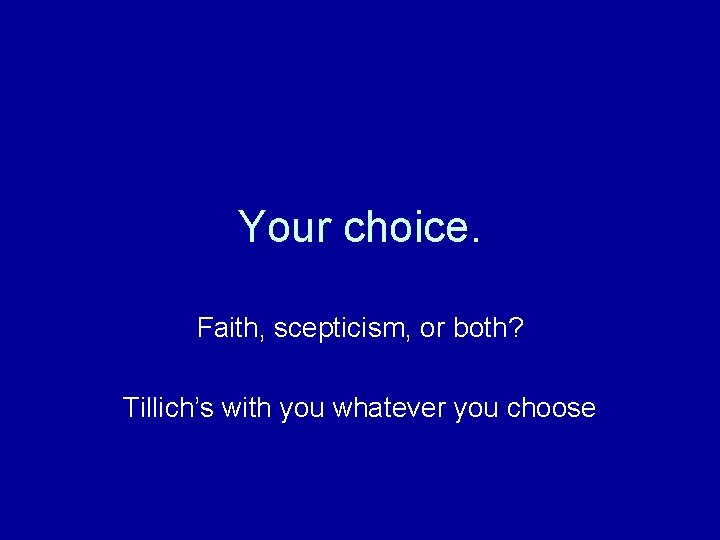 Your choice. Faith, scepticism, or both? Tillich’s with you whatever you choose 