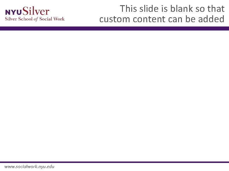 This slide is blank so that custom content can be added www. socialwork. nyu.