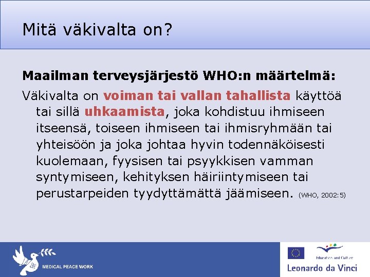 Mitä väkivalta on? Maailman terveysjärjestö WHO: n määrtelmä: Väkivalta on voiman tai vallan tahallista Mitä väkivalta on? Maailman terveysjärjestö WHO: n määrtelmä: Väkivalta on voiman tai vallan tahallista