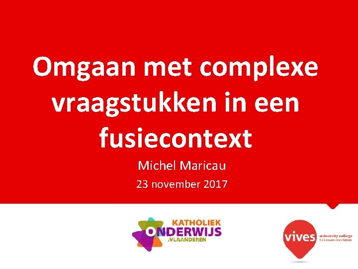 Omgaan met complexe vraagstukken in een fusiecontext Michel Maricau 23 november 2017 