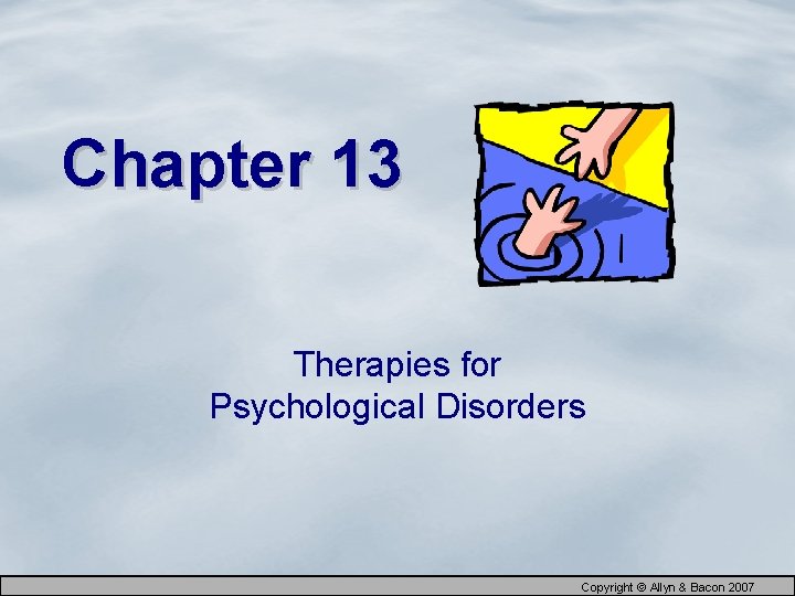 Chapter 13 Therapies for Psychological Disorders Copyright © Allyn & Bacon 2007 